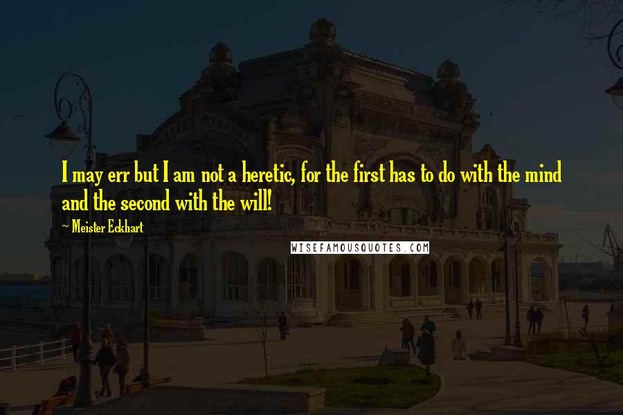 Meister Eckhart Quotes: I may err but I am not a heretic, for the first has to do with the mind and the second with the will!