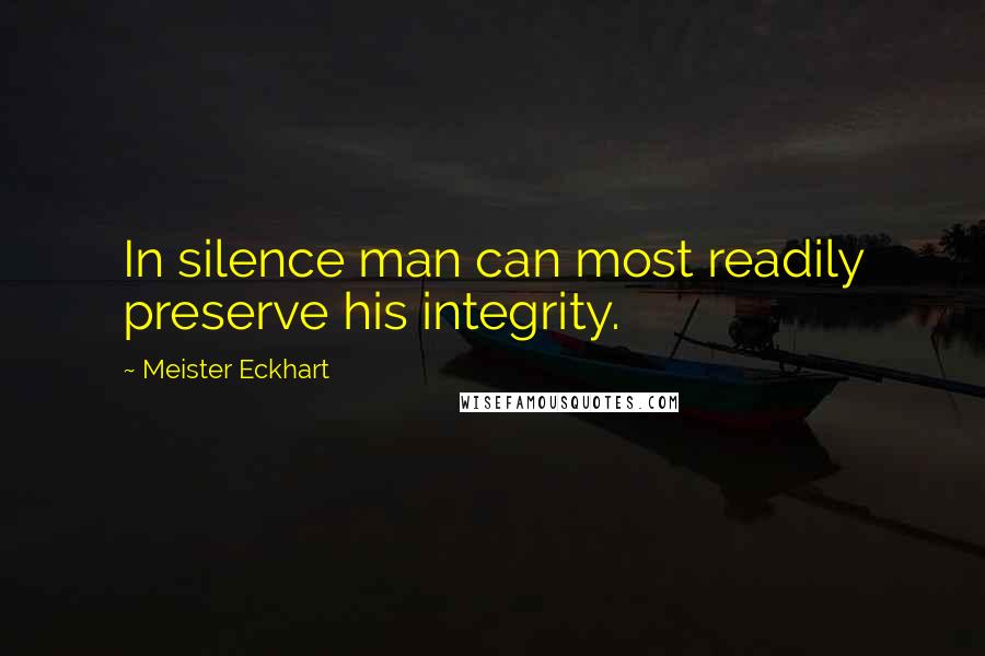Meister Eckhart Quotes: In silence man can most readily preserve his integrity.