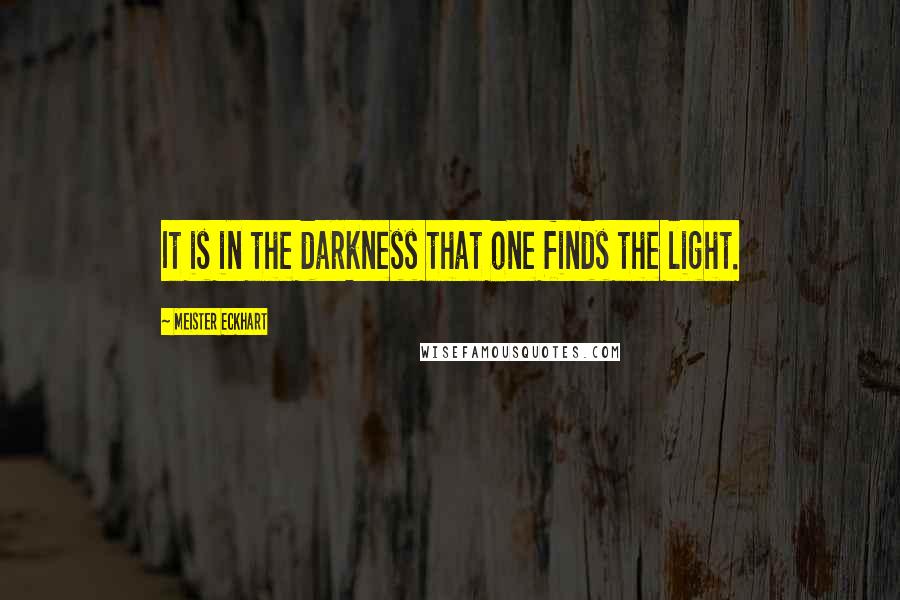 Meister Eckhart Quotes: It is in the darkness that one finds the light.