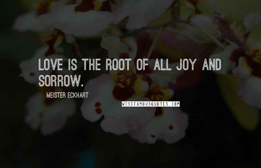 Meister Eckhart Quotes: Love is the root of all joy and sorrow.