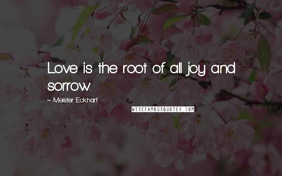 Meister Eckhart Quotes: Love is the root of all joy and sorrow.