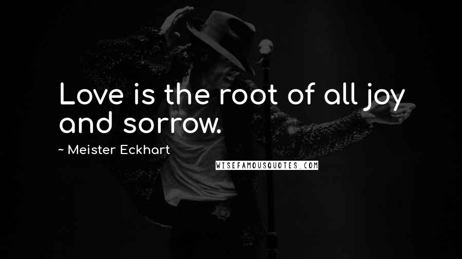 Meister Eckhart Quotes: Love is the root of all joy and sorrow.