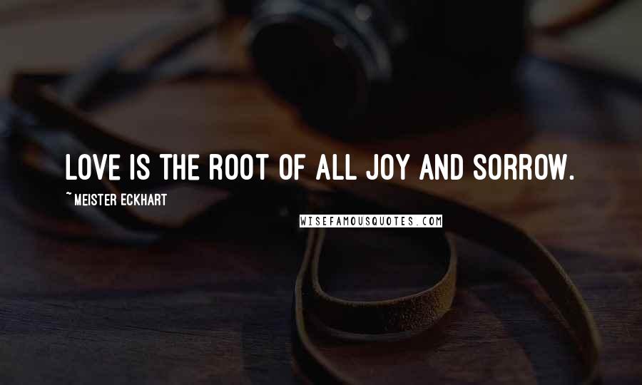 Meister Eckhart Quotes: Love is the root of all joy and sorrow.