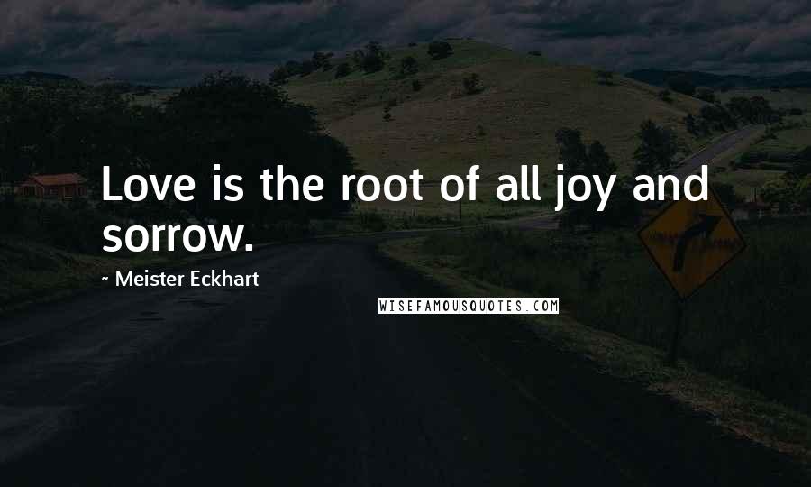 Meister Eckhart Quotes: Love is the root of all joy and sorrow.