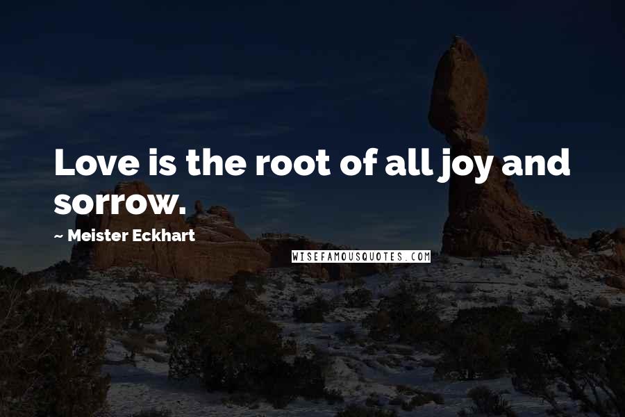 Meister Eckhart Quotes: Love is the root of all joy and sorrow.