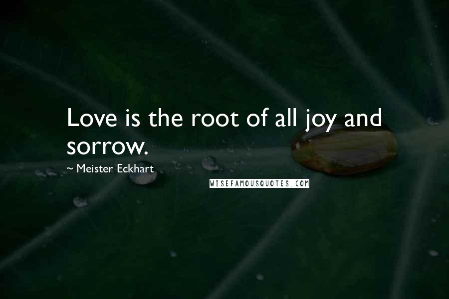 Meister Eckhart Quotes: Love is the root of all joy and sorrow.