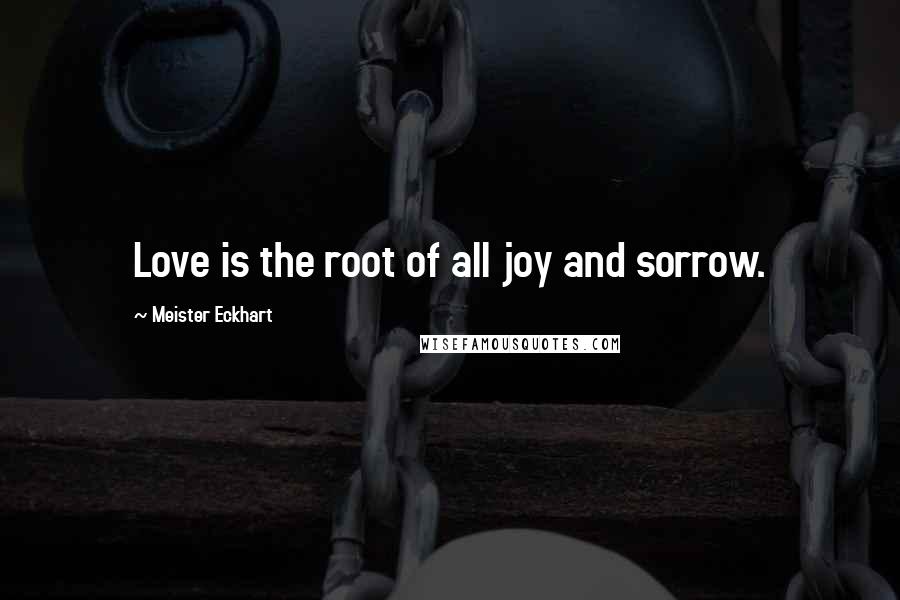 Meister Eckhart Quotes: Love is the root of all joy and sorrow.