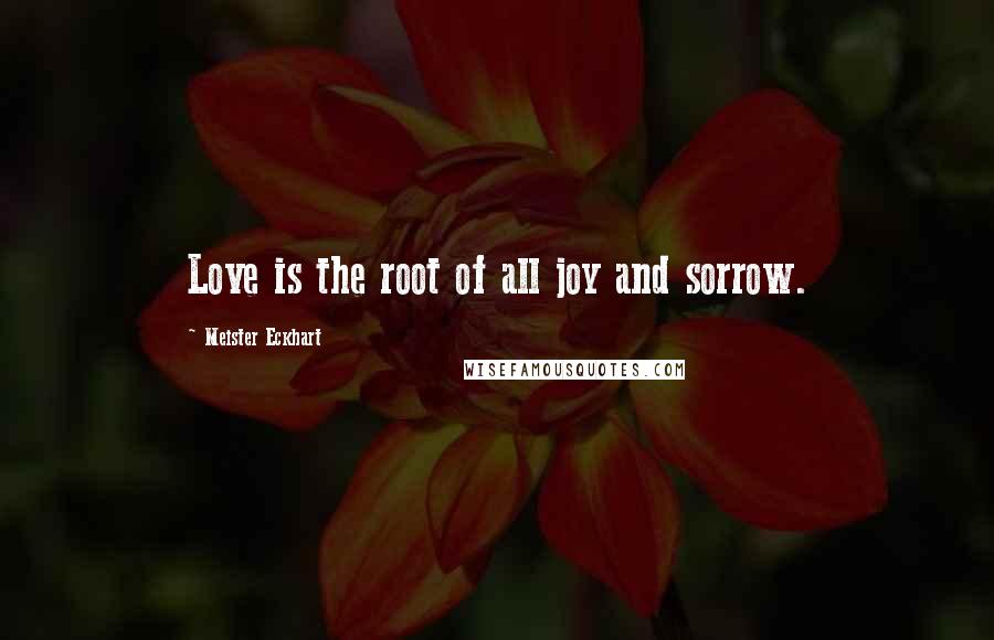 Meister Eckhart Quotes: Love is the root of all joy and sorrow.