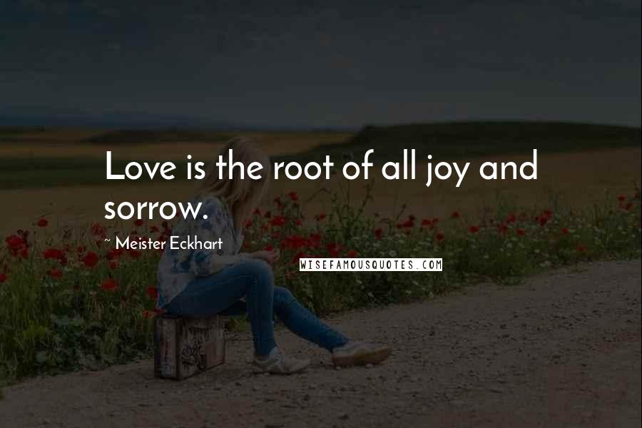 Meister Eckhart Quotes: Love is the root of all joy and sorrow.