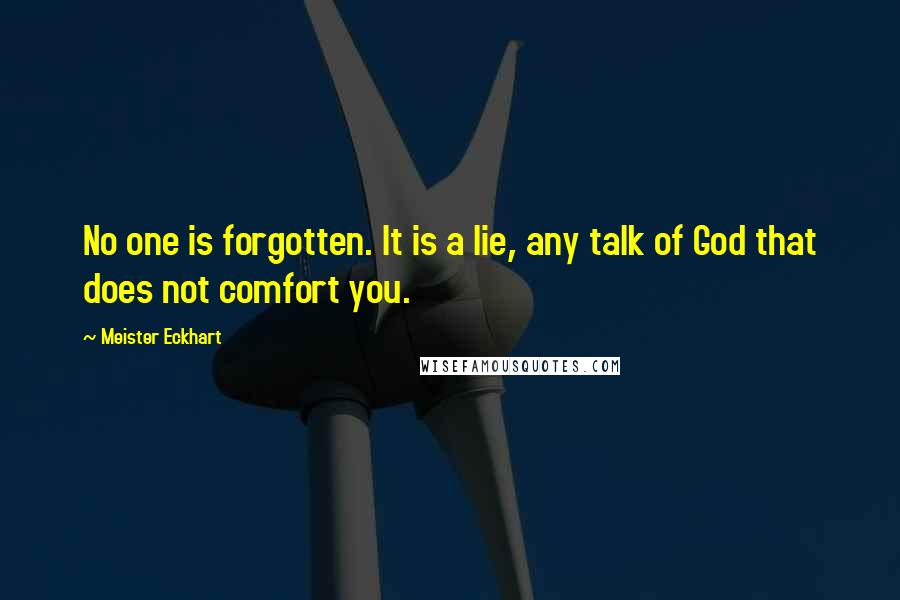 Meister Eckhart Quotes: No one is forgotten. It is a lie, any talk of God that does not comfort you.