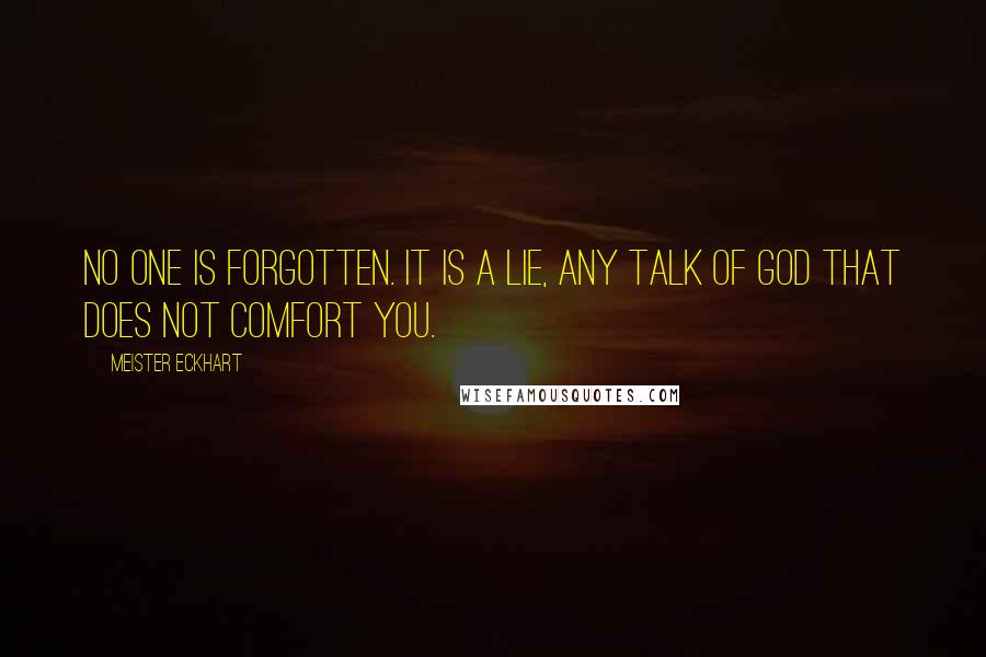 Meister Eckhart Quotes: No one is forgotten. It is a lie, any talk of God that does not comfort you.