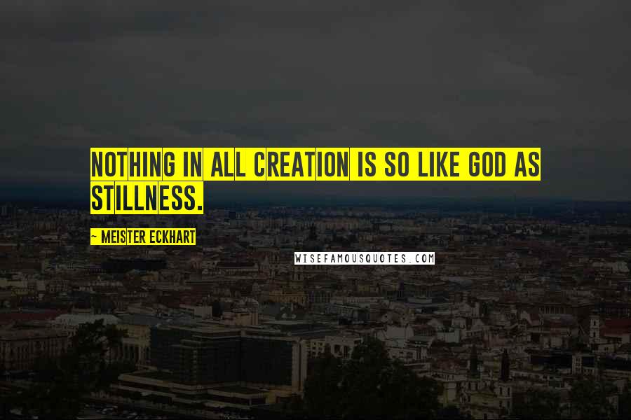 Meister Eckhart Quotes: Nothing in all creation is so like God as stillness.