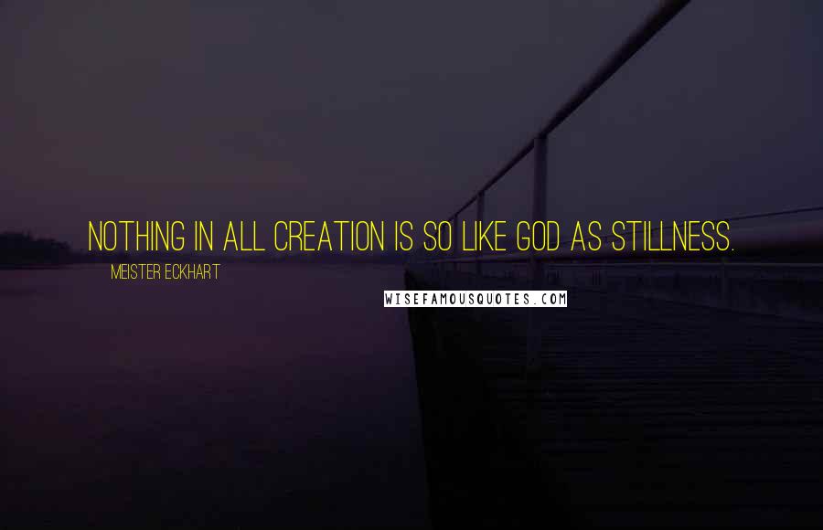 Meister Eckhart Quotes: Nothing in all creation is so like God as stillness.