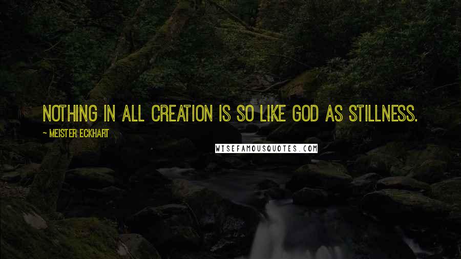 Meister Eckhart Quotes: Nothing in all creation is so like God as stillness.