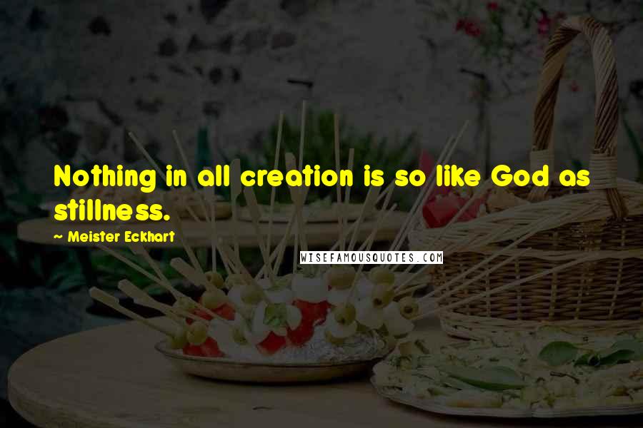 Meister Eckhart Quotes: Nothing in all creation is so like God as stillness.