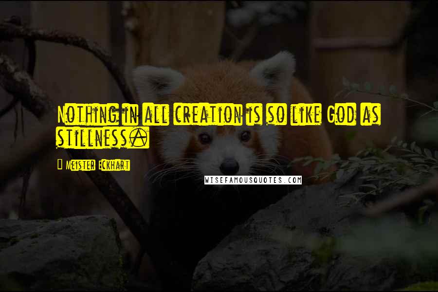 Meister Eckhart Quotes: Nothing in all creation is so like God as stillness.