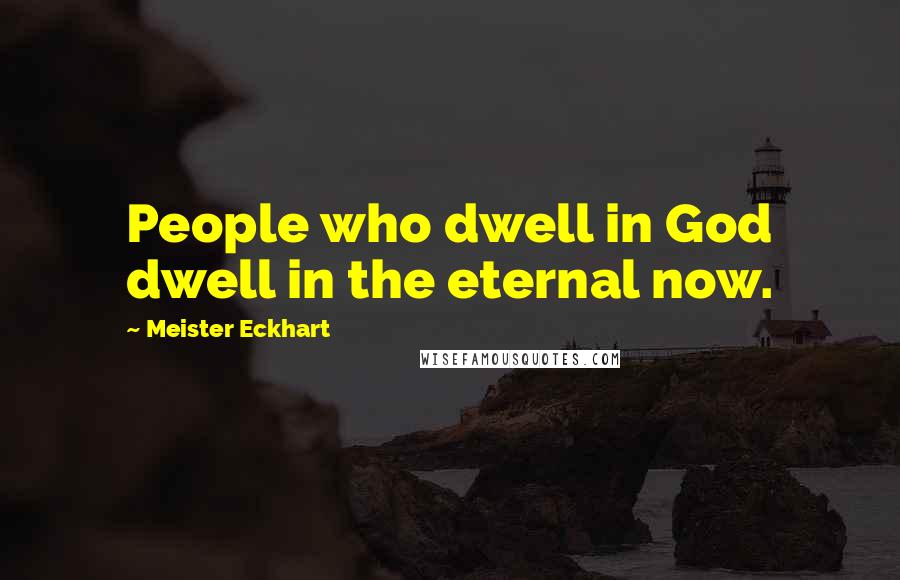 Meister Eckhart Quotes: People who dwell in God dwell in the eternal now.