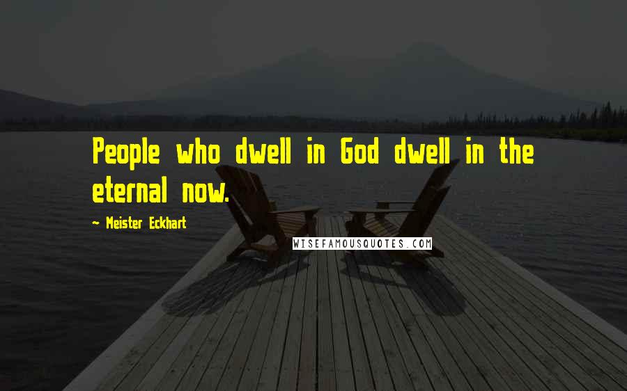 Meister Eckhart Quotes: People who dwell in God dwell in the eternal now.