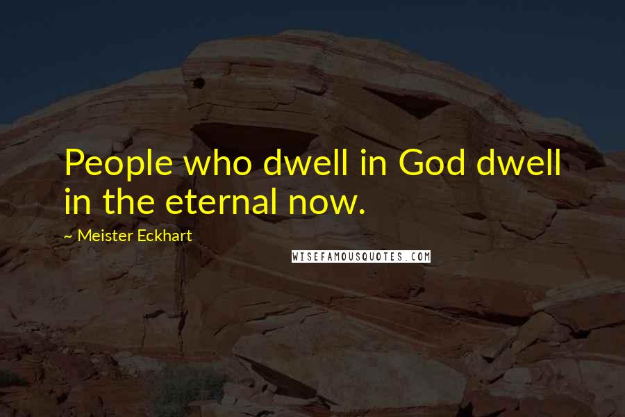 Meister Eckhart Quotes: People who dwell in God dwell in the eternal now.