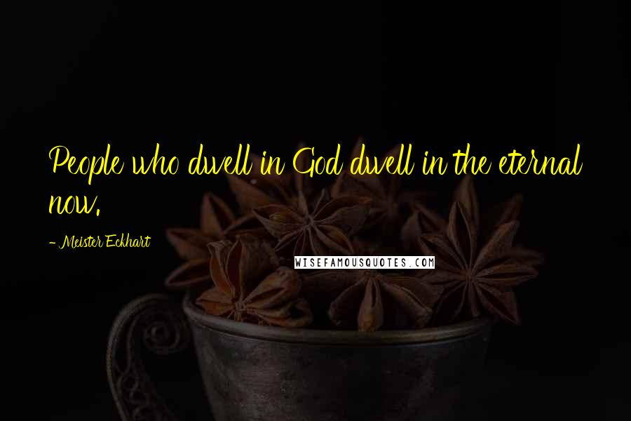 Meister Eckhart Quotes: People who dwell in God dwell in the eternal now.