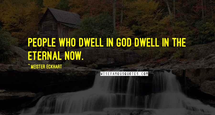 Meister Eckhart Quotes: People who dwell in God dwell in the eternal now.