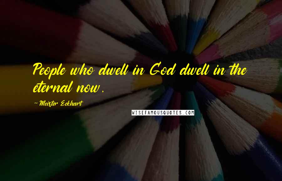 Meister Eckhart Quotes: People who dwell in God dwell in the eternal now.