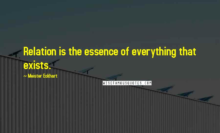 Meister Eckhart Quotes: Relation is the essence of everything that exists.