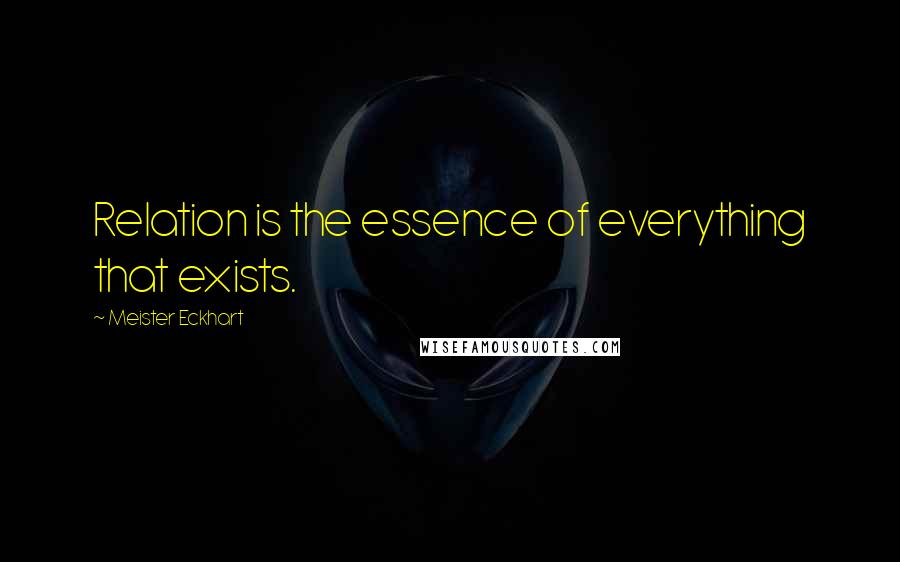 Meister Eckhart Quotes: Relation is the essence of everything that exists.