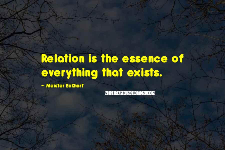 Meister Eckhart Quotes: Relation is the essence of everything that exists.
