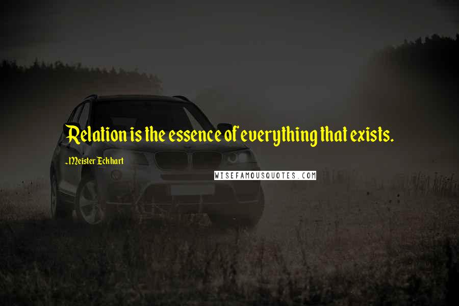 Meister Eckhart Quotes: Relation is the essence of everything that exists.