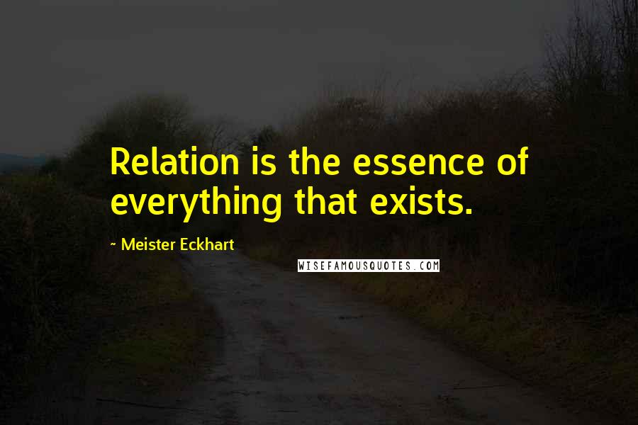 Meister Eckhart Quotes: Relation is the essence of everything that exists.