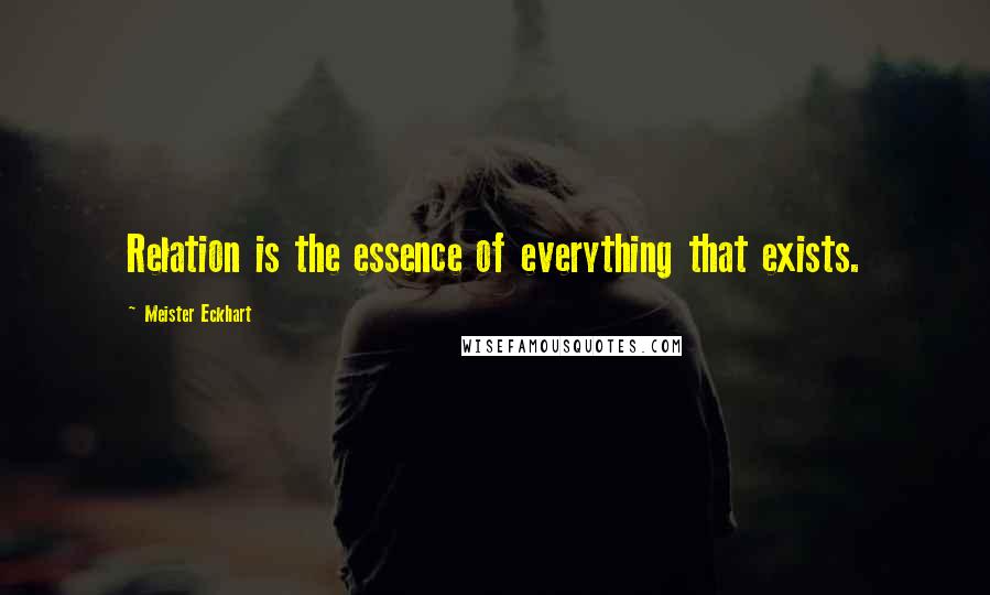 Meister Eckhart Quotes: Relation is the essence of everything that exists.