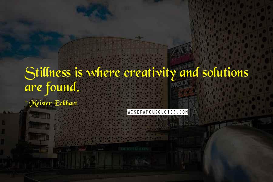 Meister Eckhart Quotes: Stillness is where creativity and solutions are found.