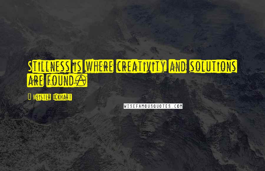 Meister Eckhart Quotes: Stillness is where creativity and solutions are found.