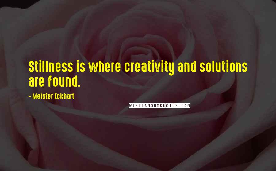 Meister Eckhart Quotes: Stillness is where creativity and solutions are found.