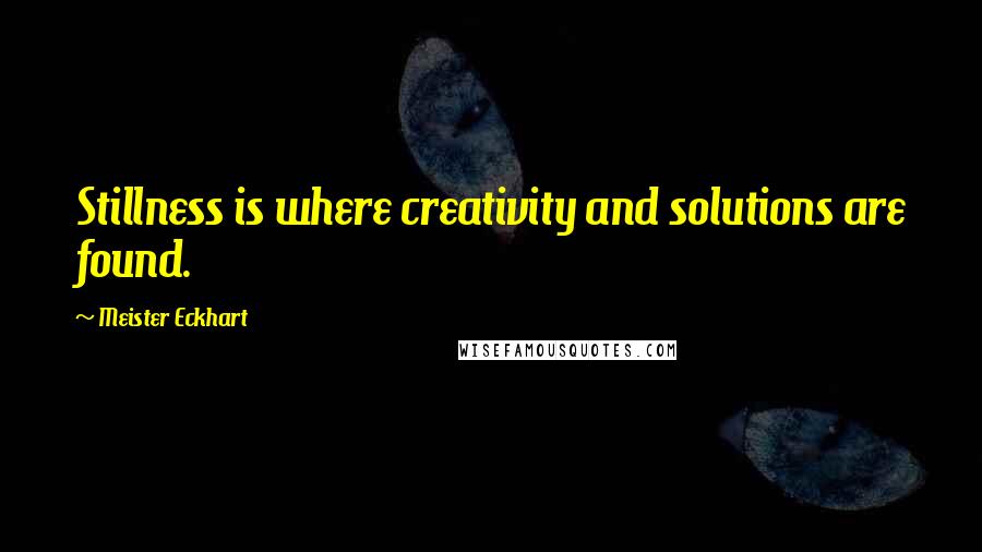 Meister Eckhart Quotes: Stillness is where creativity and solutions are found.