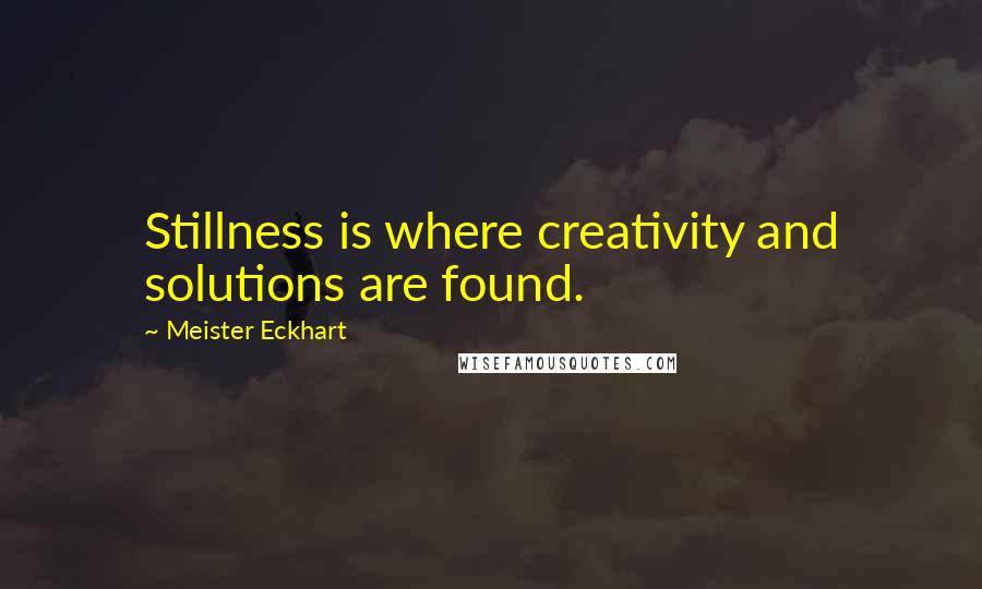 Meister Eckhart Quotes: Stillness is where creativity and solutions are found.