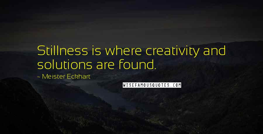 Meister Eckhart Quotes: Stillness is where creativity and solutions are found.