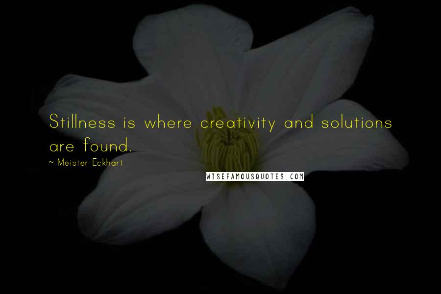 Meister Eckhart Quotes: Stillness is where creativity and solutions are found.