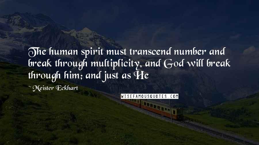 Meister Eckhart Quotes: The human spirit must transcend number and break through multiplicity, and God will break through him; and just as He