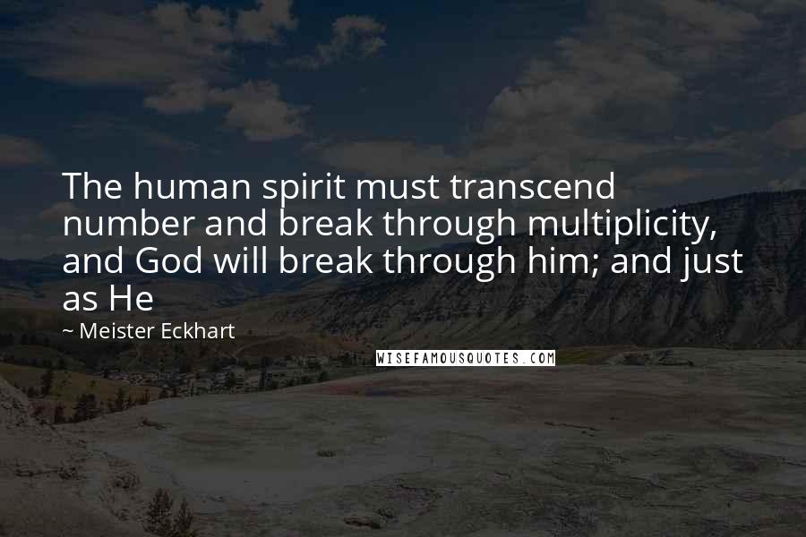 Meister Eckhart Quotes: The human spirit must transcend number and break through multiplicity, and God will break through him; and just as He