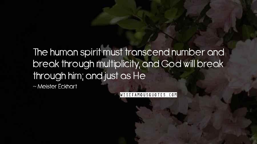 Meister Eckhart Quotes: The human spirit must transcend number and break through multiplicity, and God will break through him; and just as He