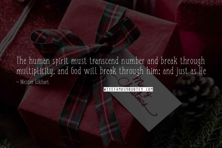 Meister Eckhart Quotes: The human spirit must transcend number and break through multiplicity, and God will break through him; and just as He