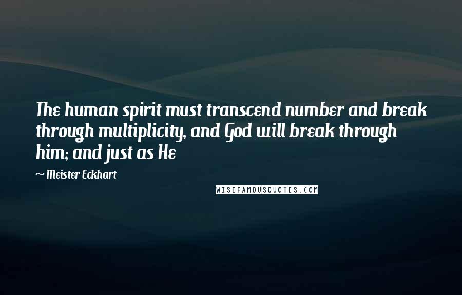 Meister Eckhart Quotes: The human spirit must transcend number and break through multiplicity, and God will break through him; and just as He