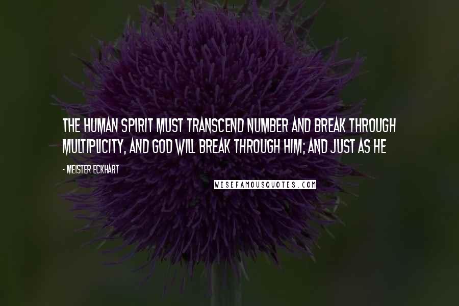Meister Eckhart Quotes: The human spirit must transcend number and break through multiplicity, and God will break through him; and just as He