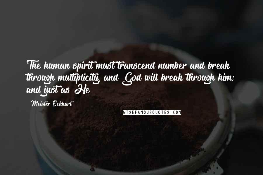 Meister Eckhart Quotes: The human spirit must transcend number and break through multiplicity, and God will break through him; and just as He