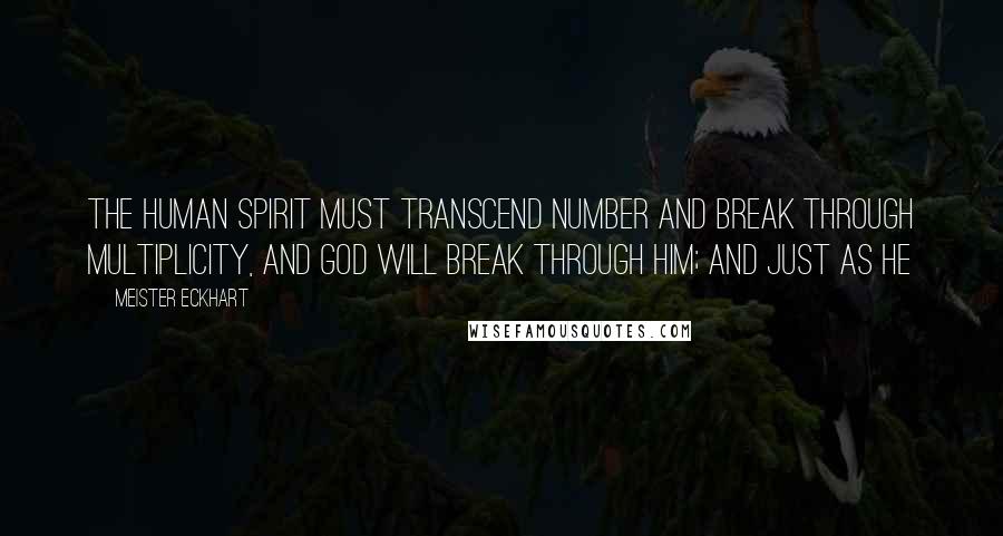Meister Eckhart Quotes: The human spirit must transcend number and break through multiplicity, and God will break through him; and just as He