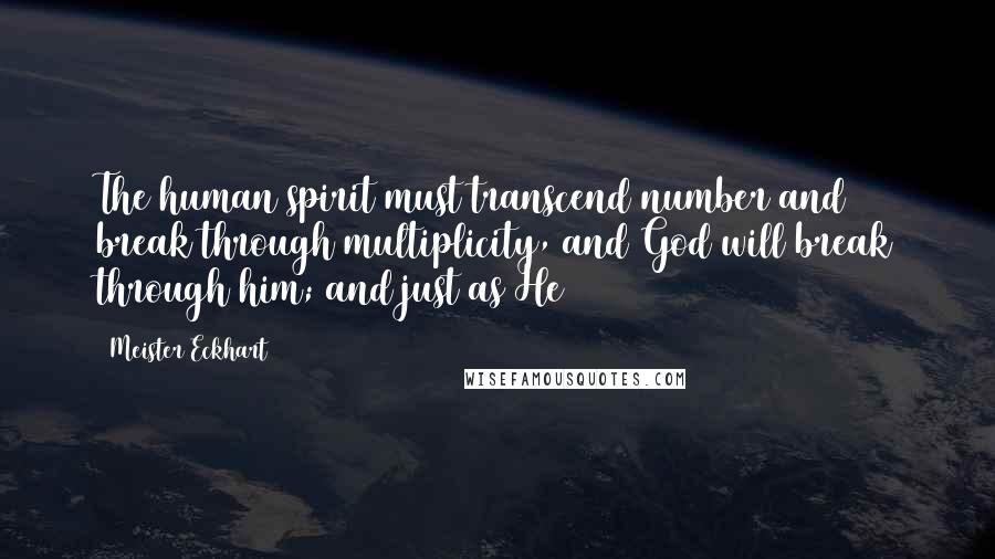 Meister Eckhart Quotes: The human spirit must transcend number and break through multiplicity, and God will break through him; and just as He