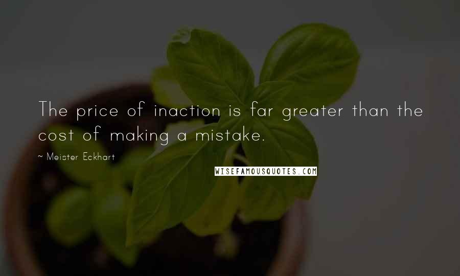 Meister Eckhart Quotes: The price of inaction is far greater than the cost of making a mistake.