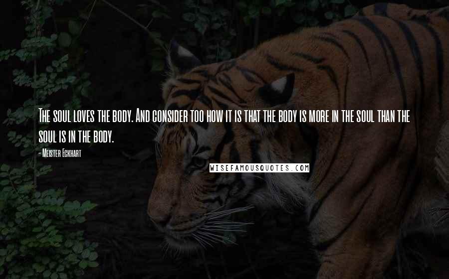 Meister Eckhart Quotes: The soul loves the body. And consider too how it is that the body is more in the soul than the soul is in the body.